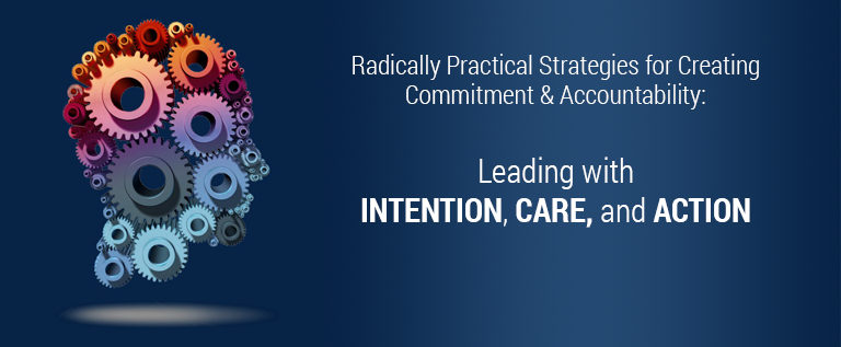 Radically Practical Strategies for Leading in a Climate of Change and Disruption: Creating Real Commitment & Accountability